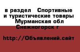  в раздел : Спортивные и туристические товары . Мурманская обл.,Снежногорск г.